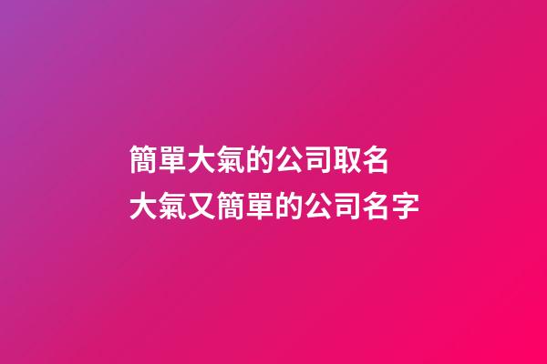 簡單大氣的公司取名 大氣又簡單的公司名字-第1張-公司起名-玄機派